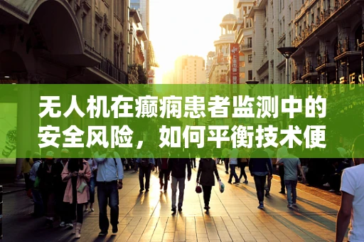 无人机在癫痫患者监测中的安全风险，如何平衡技术便利与患者健康？