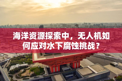 海洋资源探索中，无人机如何应对水下腐蚀挑战？