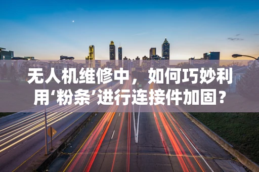 无人机维修中，如何巧妙利用‘粉条’进行连接件加固？