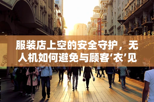 服装店上空的安全守护，无人机如何避免与顾客‘衣’见钟情？