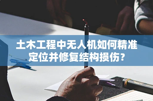 土木工程中无人机如何精准定位并修复结构损伤？
