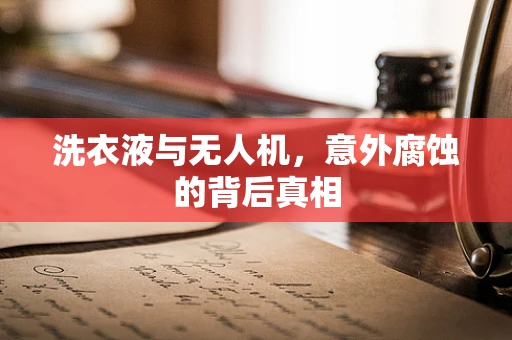 洗衣液与无人机，意外腐蚀的背后真相
