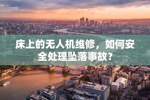 床上的无人机维修，如何安全处理坠落事故？