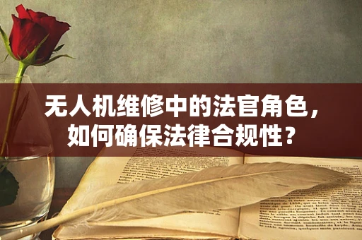 无人机维修中的法官角色，如何确保法律合规性？