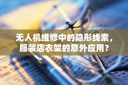 无人机维修中的隐形线索，服装店衣架的意外应用？