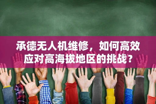 承德无人机维修，如何高效应对高海拔地区的挑战？
