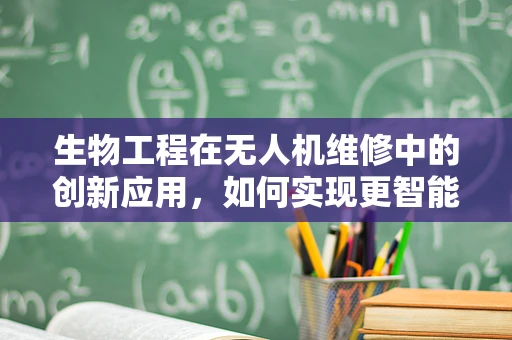 生物工程在无人机维修中的创新应用，如何实现更智能的自我修复？