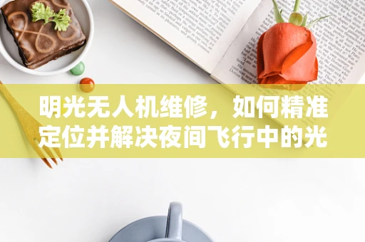 明光无人机维修，如何精准定位并解决夜间飞行中的光影干扰问题？