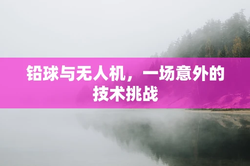 铅球与无人机，一场意外的技术挑战