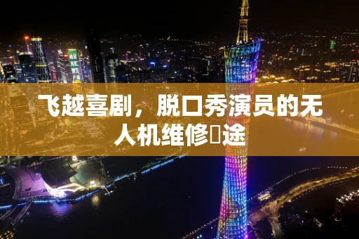 飞越喜剧，脱口秀演员的无人机维修囧途