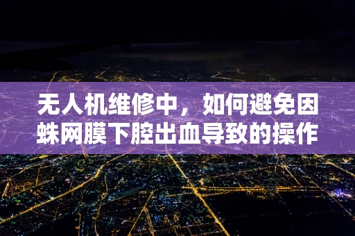 无人机维修中，如何避免因蛛网膜下腔出血导致的操作风险？