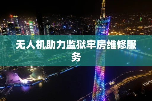 无人机助力监狱牢房维修服务