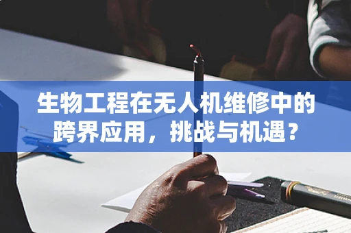 生物工程在无人机维修中的跨界应用，挑战与机遇？