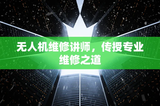 无人机维修讲师，传授专业维修之道