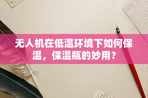 无人机在低温环境下如何保温，保温瓶的妙用？