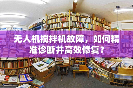 无人机搅拌机故障，如何精准诊断并高效修复？
