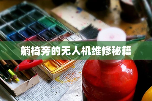 躺椅旁的无人机维修秘籍