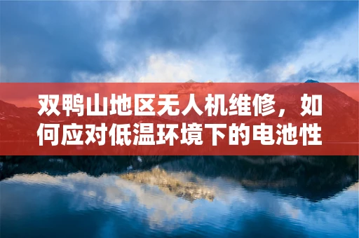 双鸭山地区无人机维修，如何应对低温环境下的电池性能挑战？
