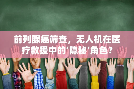 前列腺癌筛查，无人机在医疗救援中的‘隐秘’角色？