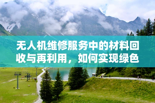 无人机维修服务中的材料回收与再利用，如何实现绿色维修？