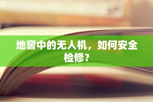 地窖中的无人机，如何安全检修？