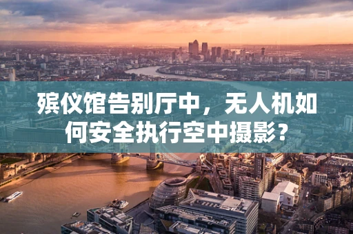 殡仪馆告别厅中，无人机如何安全执行空中摄影？