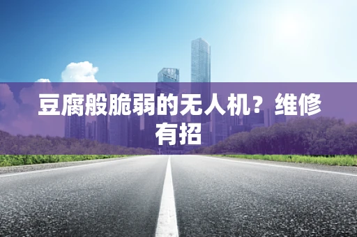豆腐般脆弱的无人机？维修有招