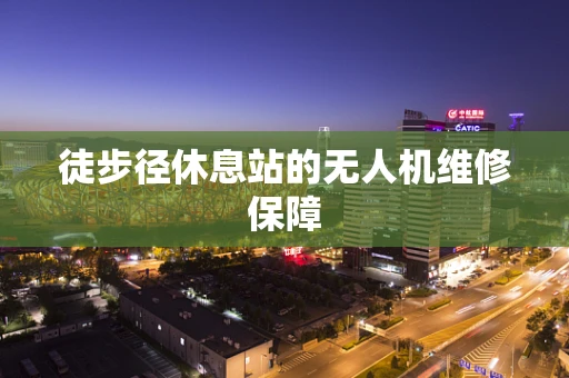 徒步径休息站的无人机维修保障