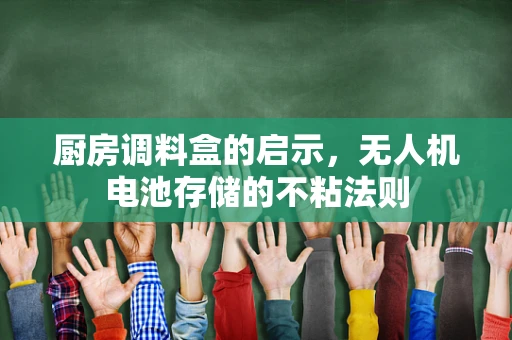 厨房调料盒的启示，无人机电池存储的不粘法则