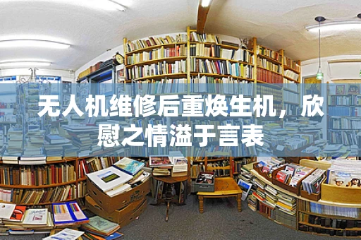 无人机维修后重焕生机，欣慰之情溢于言表