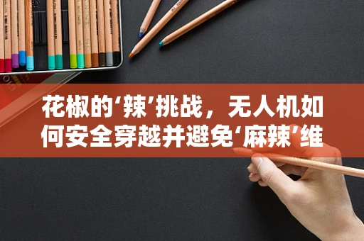 花椒的‘辣’挑战，无人机如何安全穿越并避免‘麻辣’维修？