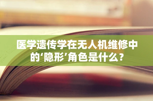 医学遗传学在无人机维修中的‘隐形’角色是什么？