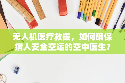 无人机医疗救援，如何确保病人安全空运的空中医生？