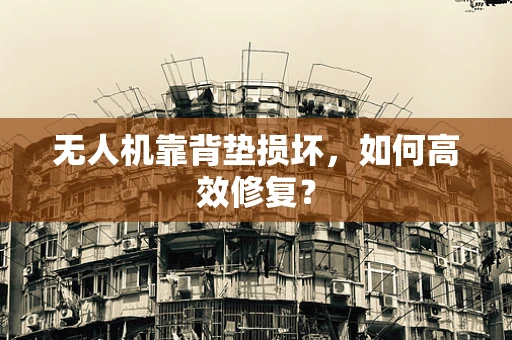 无人机靠背垫损坏，如何高效修复？