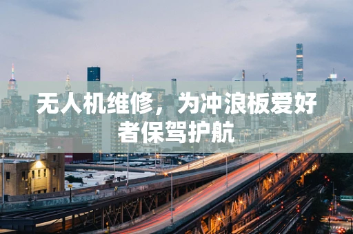 无人机维修，为冲浪板爱好者保驾护航