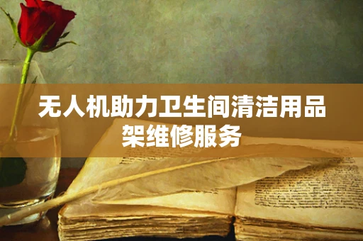 无人机助力卫生间清洁用品架维修服务