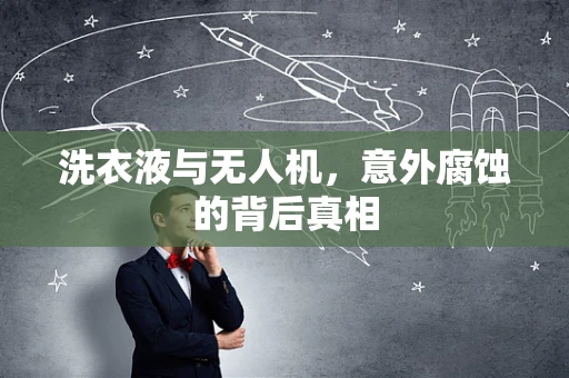 洗衣液与无人机，意外腐蚀的背后真相