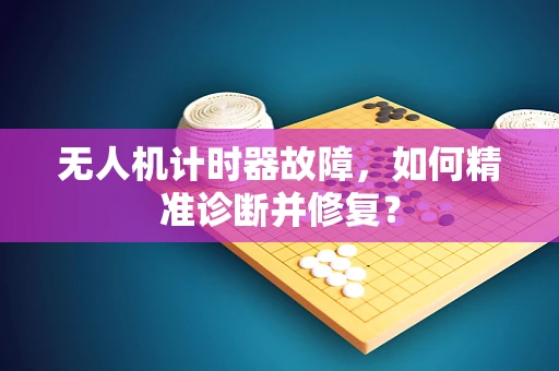 无人机计时器故障，如何精准诊断并修复？