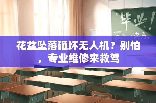 花盆坠落砸坏无人机？别怕，专业维修来救驾