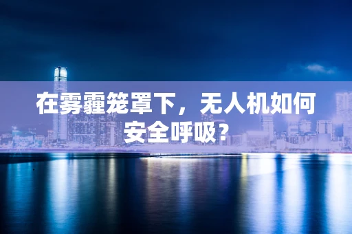 在雾霾笼罩下，无人机如何安全呼吸？