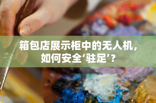 箱包店展示柜中的无人机，如何安全‘驻足’？