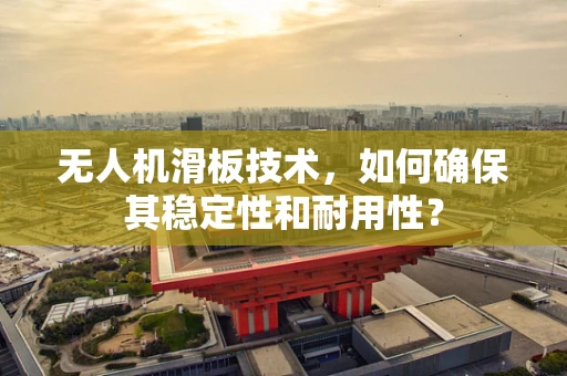 无人机滑板技术，如何确保其稳定性和耐用性？