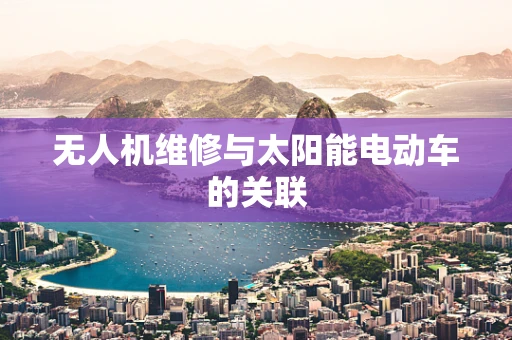 无人机维修与太阳能电动车的关联