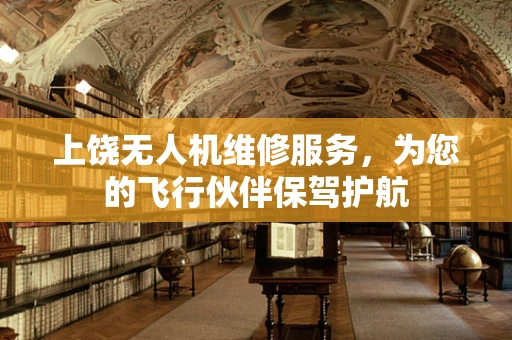 上饶无人机维修服务，为您的飞行伙伴保驾护航