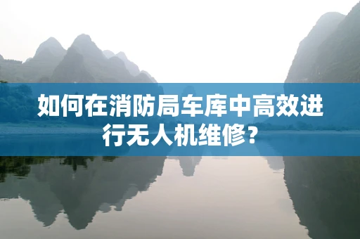 如何在消防局车库中高效进行无人机维修？