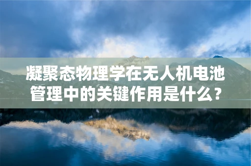 凝聚态物理学在无人机电池管理中的关键作用是什么？