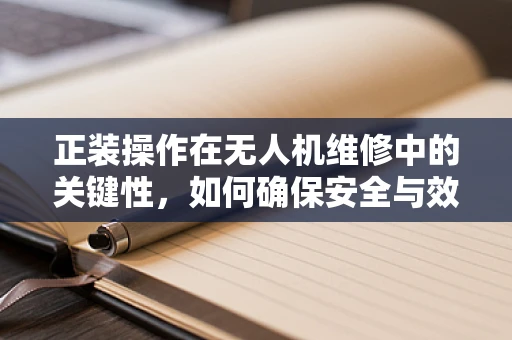 正装操作在无人机维修中的关键性，如何确保安全与效率？