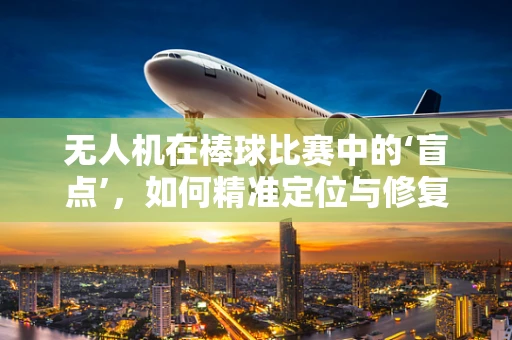 无人机在棒球比赛中的‘盲点’，如何精准定位与修复？