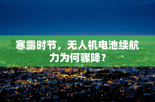 寒露时节，无人机电池续航力为何骤降？