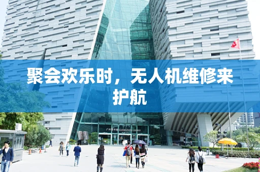 聚会欢乐时，无人机维修来护航